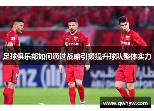 足球俱乐部如何通过战略引援提升球队整体实力